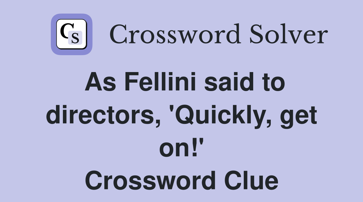 As Fellini said to directors, 'Quickly, get on!' Crossword Clue