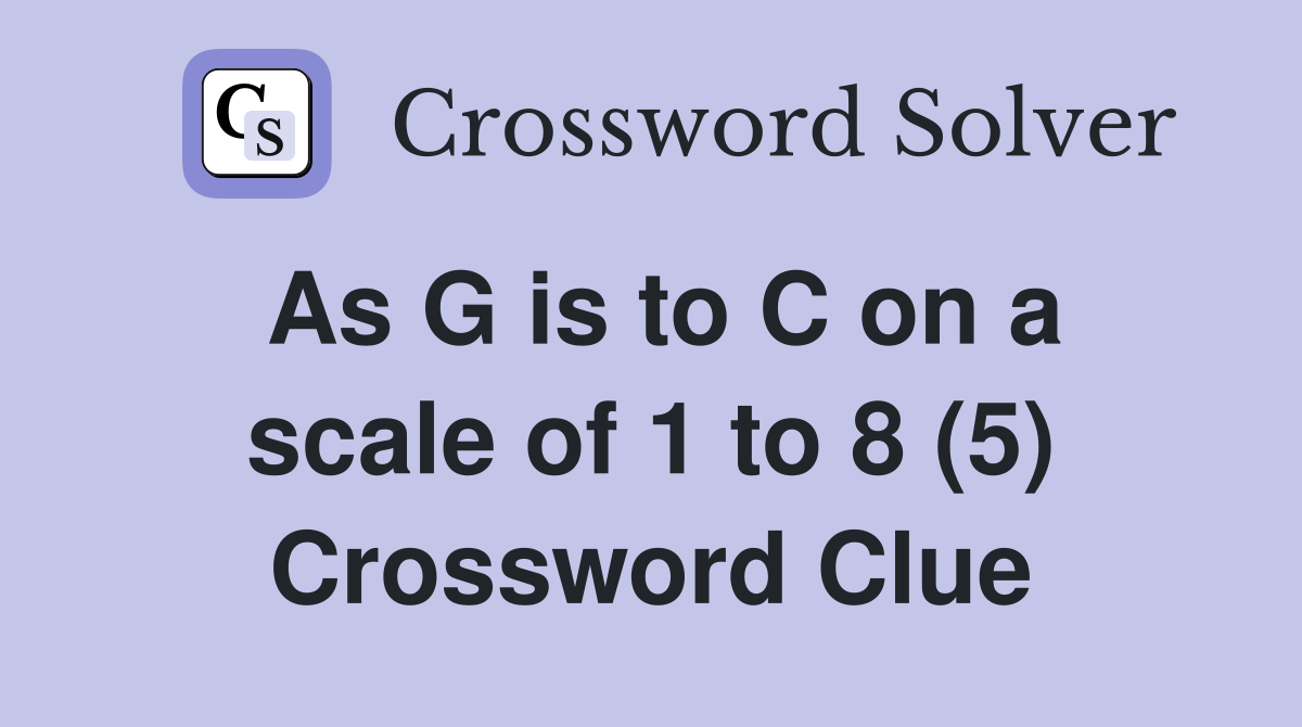 As G is to C on a scale of 1 to 8 (5) Crossword Clue
