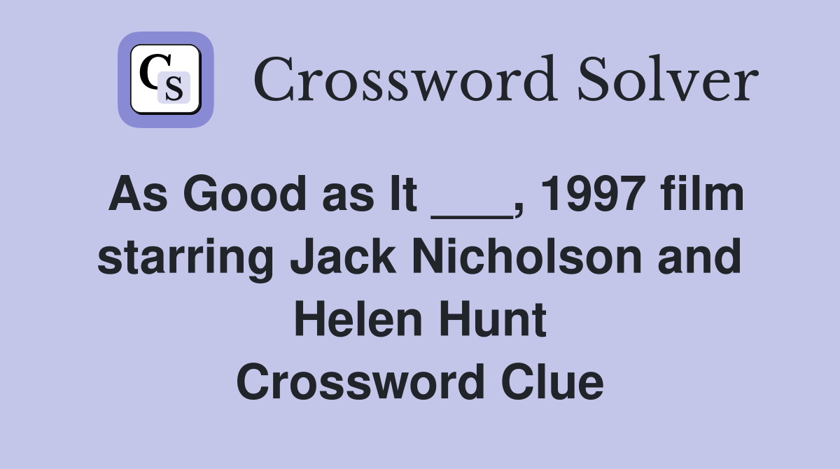 As Good as It ___, 1997 film starring Jack Nicholson and Helen Hunt Crossword Clue