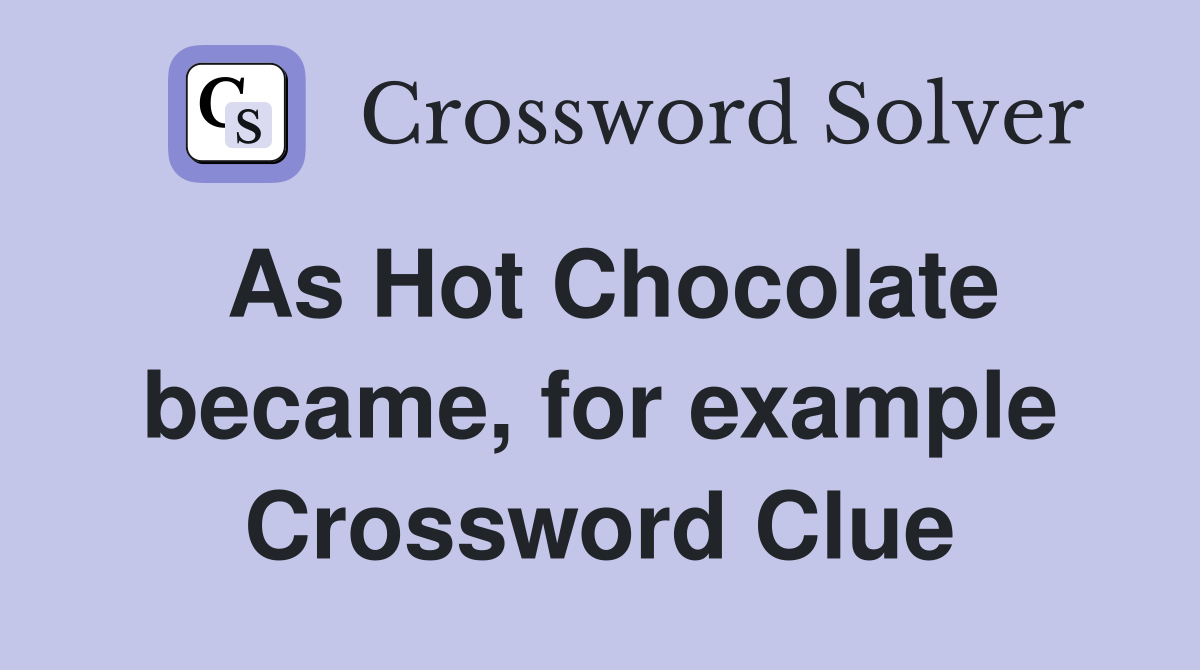 As Hot Chocolate became, for example Crossword Clue