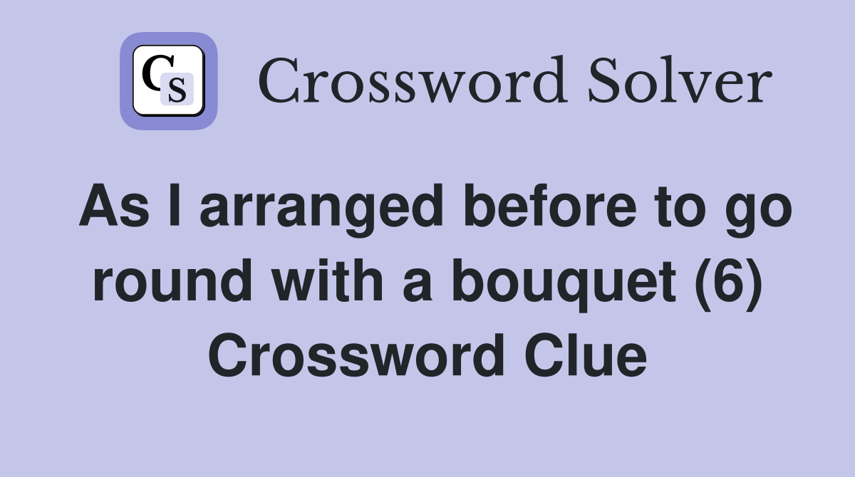 As I arranged before to go round with a bouquet (6) Crossword Clue