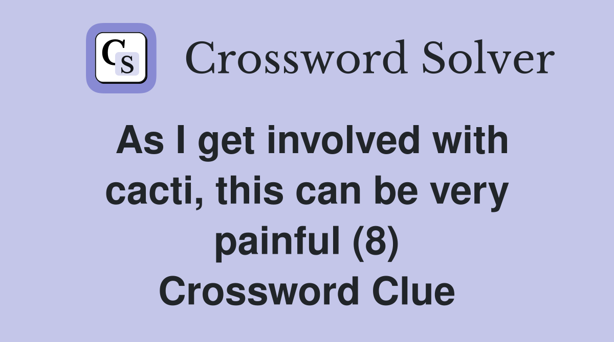 As I get involved with cacti, this can be very painful (8) Crossword Clue