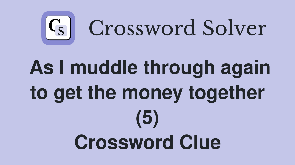As I muddle through again to get the money together (5) Crossword Clue