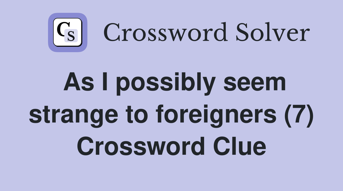 As I possibly seem strange to foreigners (7) Crossword Clue
