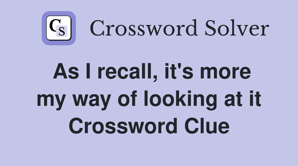 As I recall, it's more my way of looking at it Crossword Clue