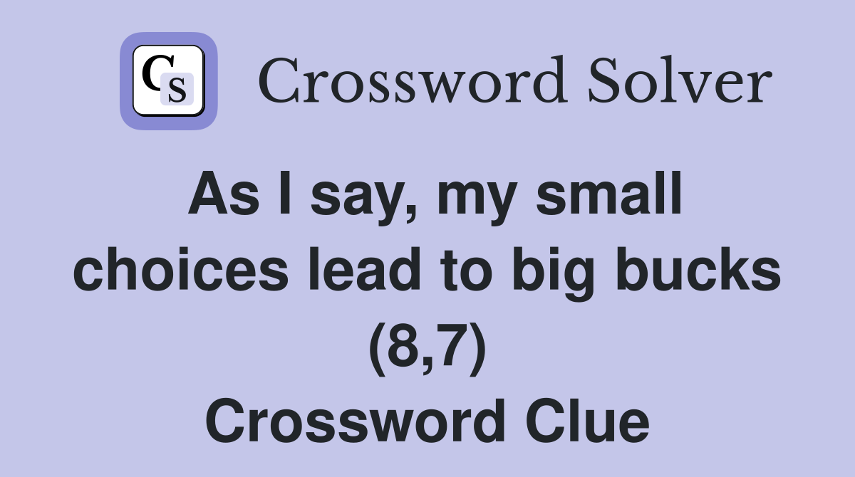 As I say, my small choices lead to big bucks (8,7) Crossword Clue