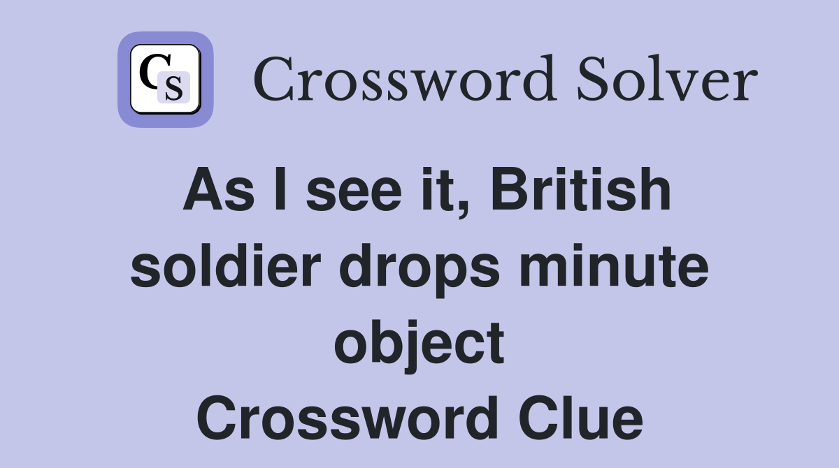 As I see it, British soldier drops minute object Crossword Clue