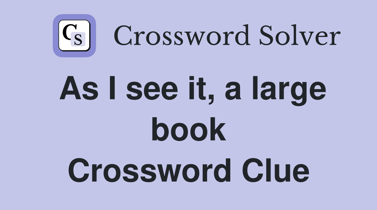 As I see it, a large book Crossword Clue
