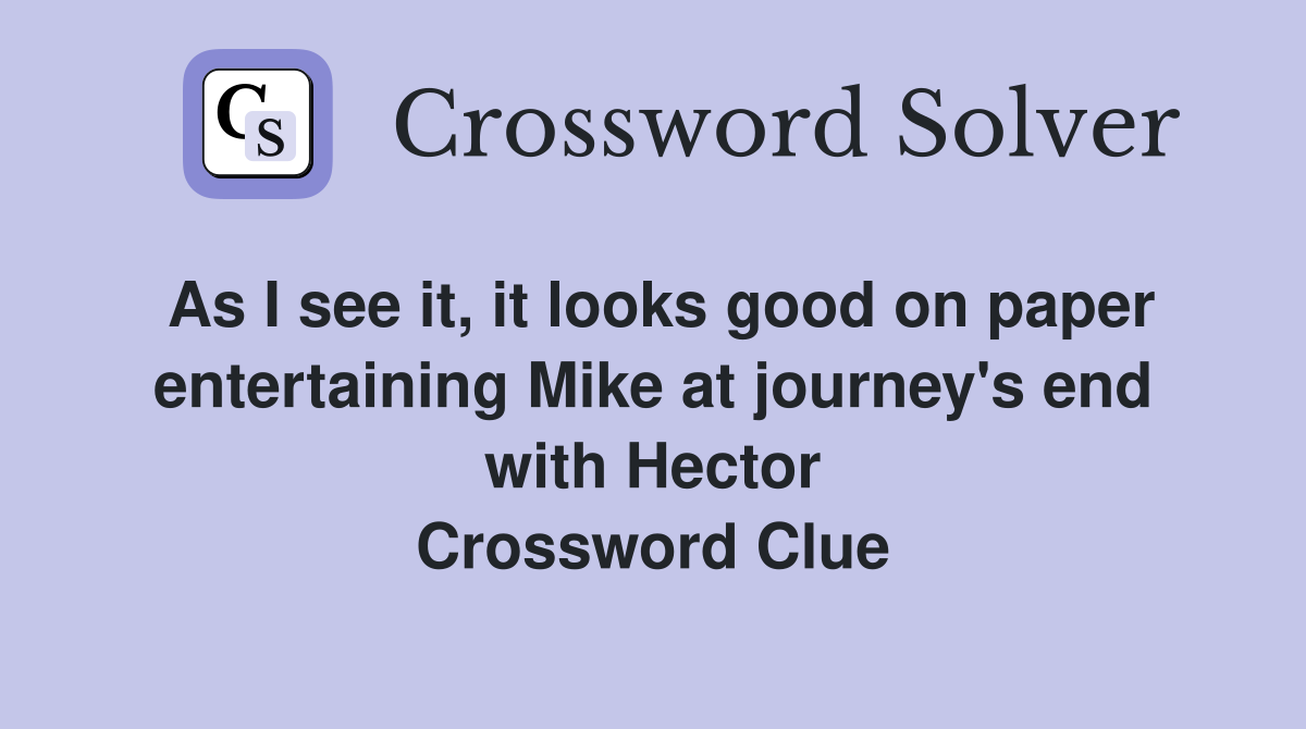 As I see it, it looks good on paper entertaining Mike at journey's end with Hector Crossword Clue