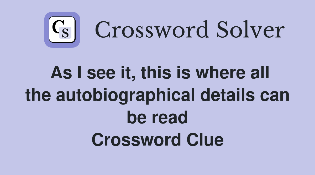As I see it, this is where all the autobiographical details can be read Crossword Clue