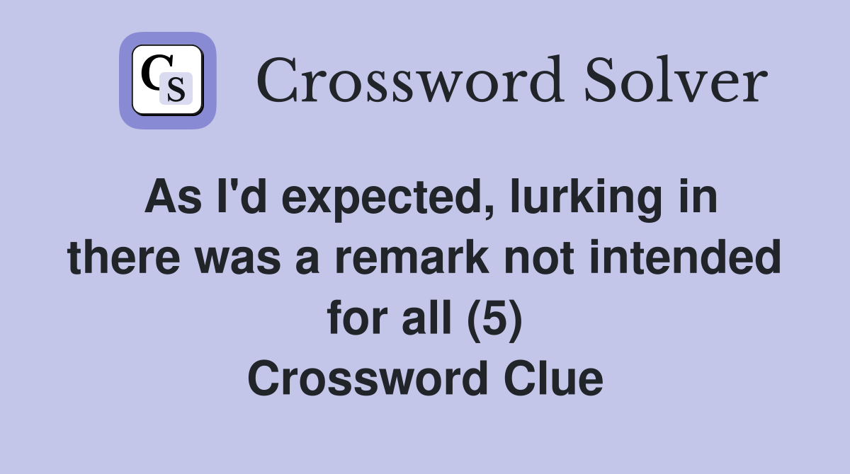 As I'd expected, lurking in there was a remark not intended for all (5) Crossword Clue