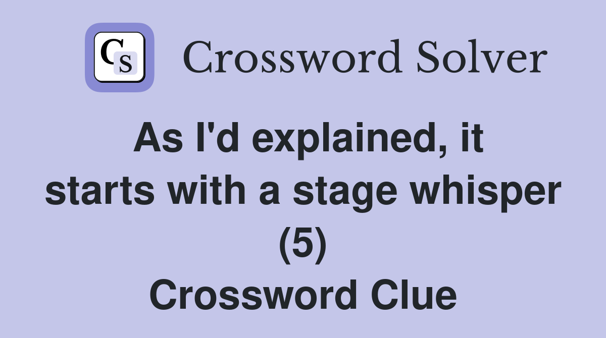 As I'd explained, it starts with a stage whisper (5) Crossword Clue