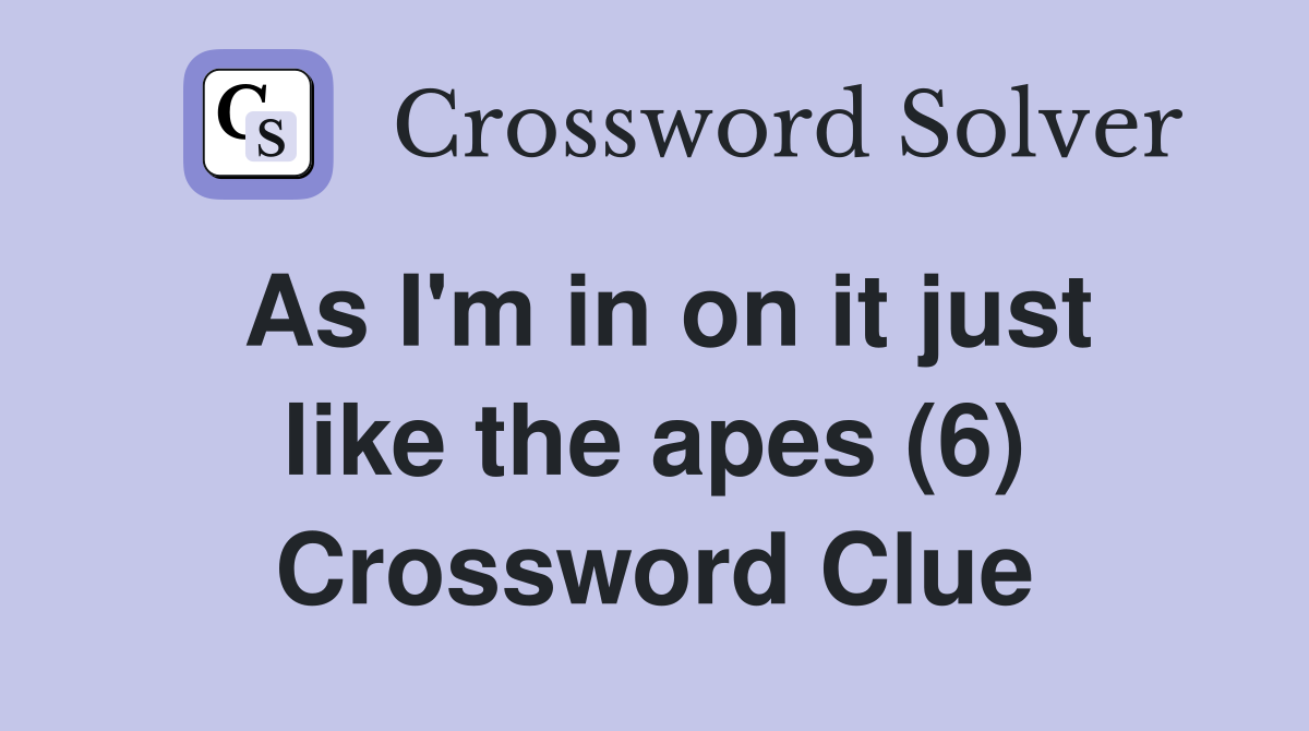 As I'm in on it just like the apes (6) Crossword Clue
