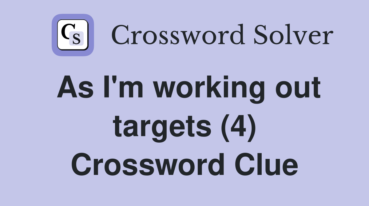 As I'm working out targets (4) Crossword Clue