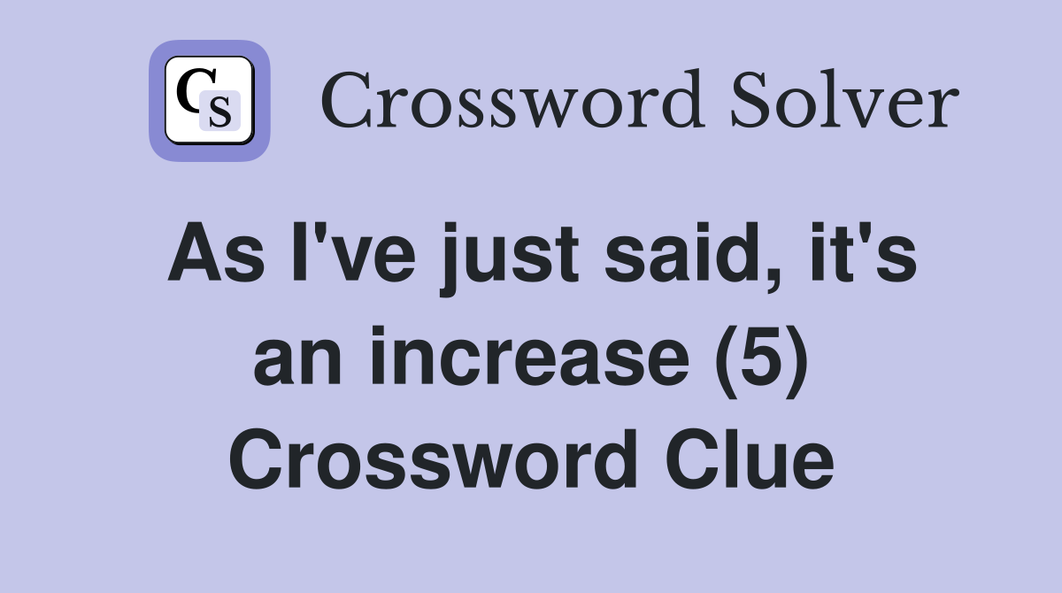 As I've just said, it's an increase (5) Crossword Clue