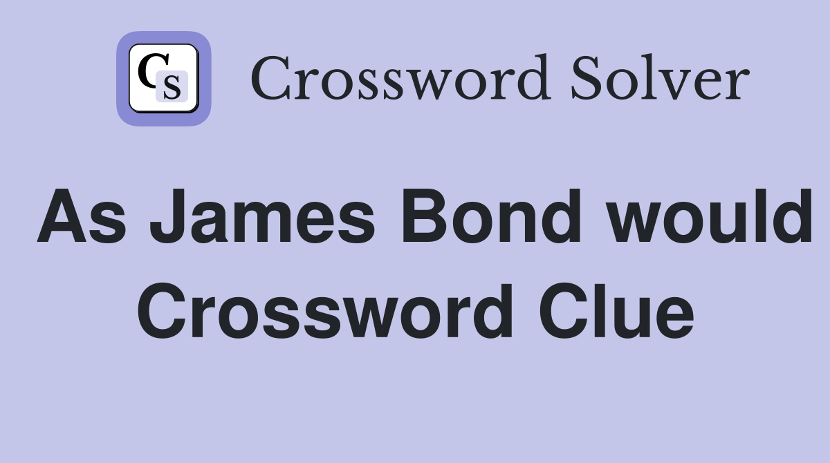 As James Bond would Crossword Clue