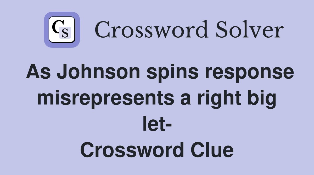 As Johnson spins response misrepresents a right big let- Crossword Clue