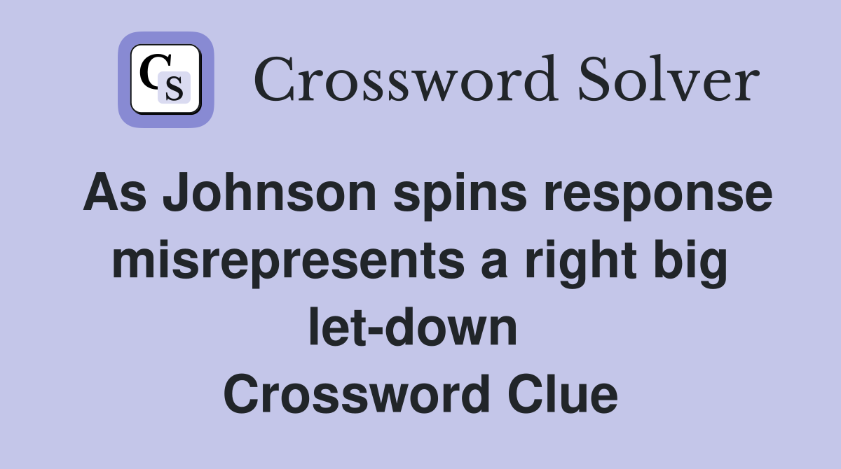 As Johnson spins response misrepresents a right big let-down  Crossword Clue