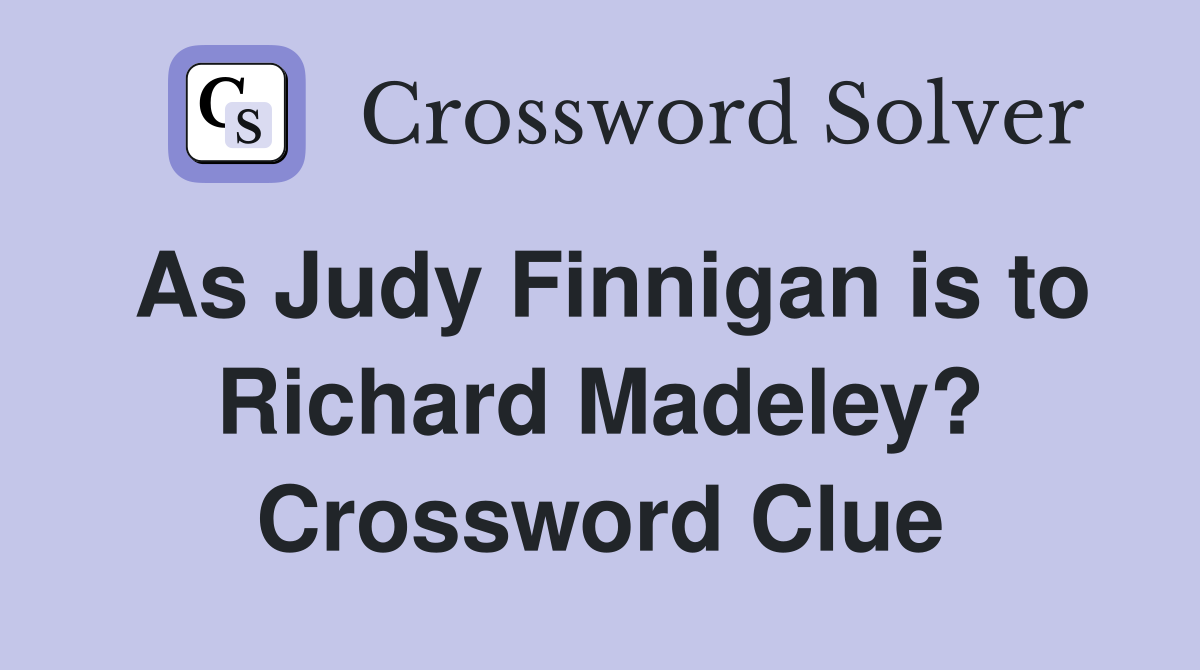 As Judy Finnigan is to Richard Madeley? Crossword Clue