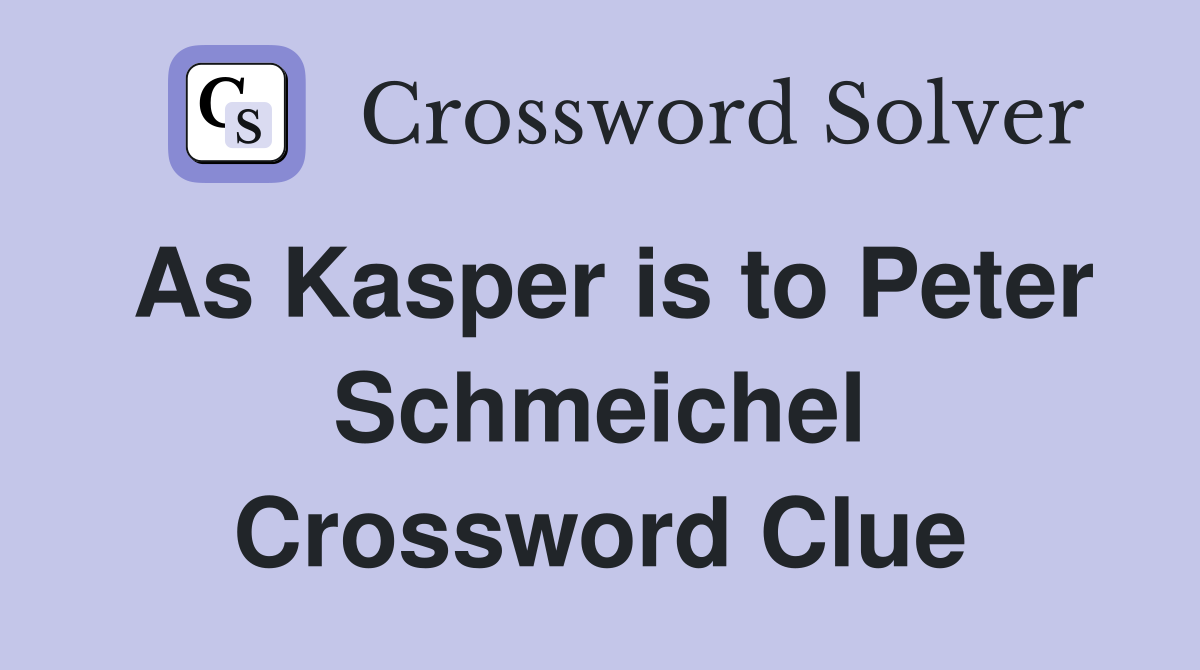 As Kasper is to Peter Schmeichel Crossword Clue