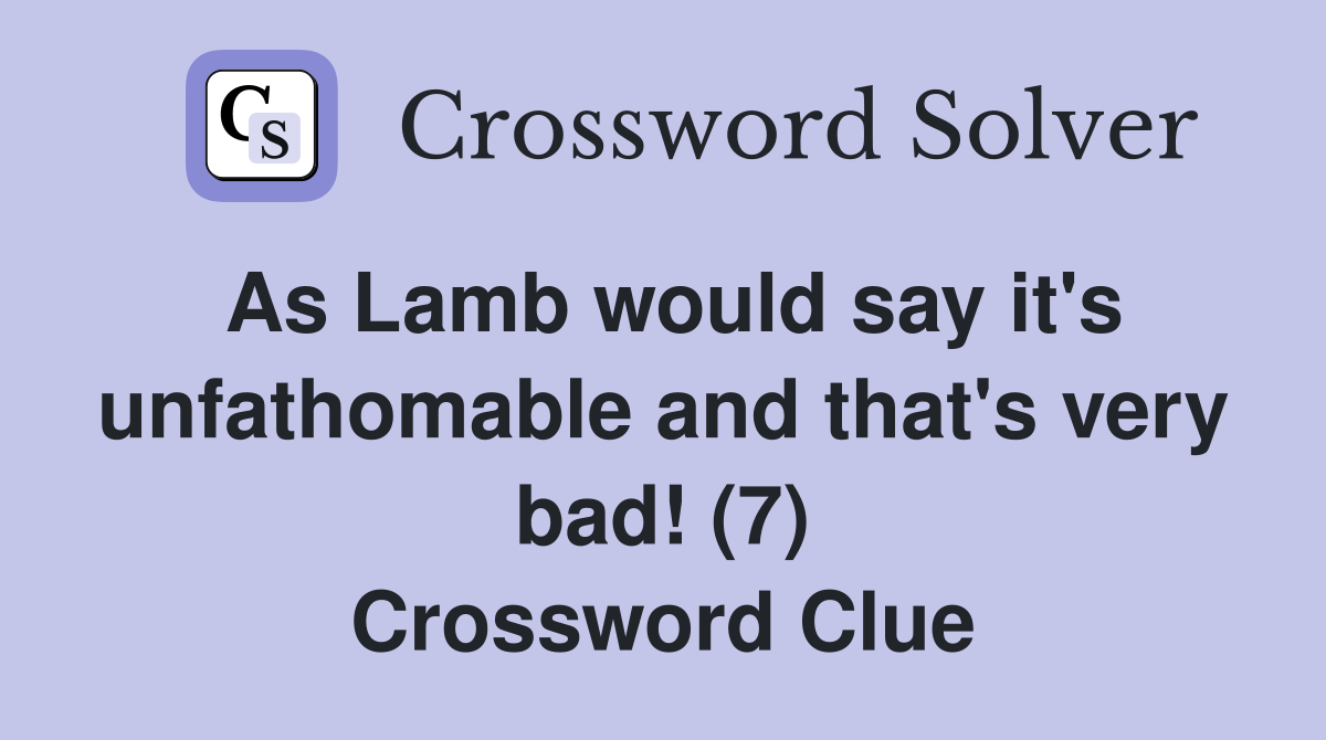 As Lamb would say it's unfathomable and that's very bad! (7) Crossword Clue