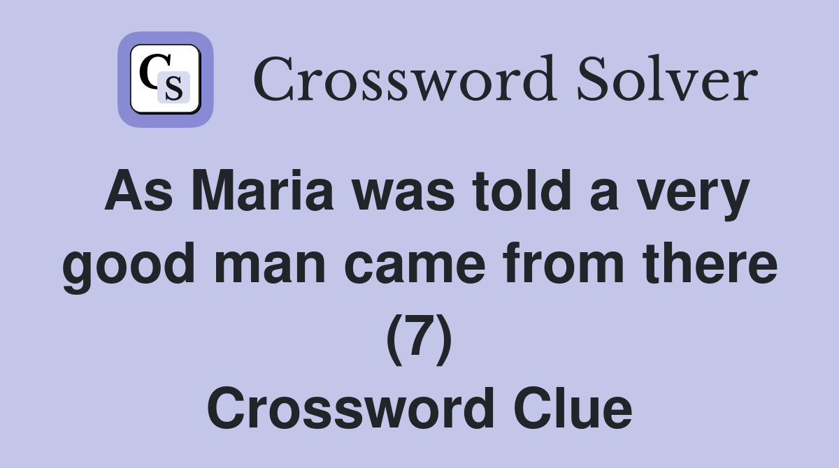 As Maria was told a very good man came from there (7) Crossword Clue