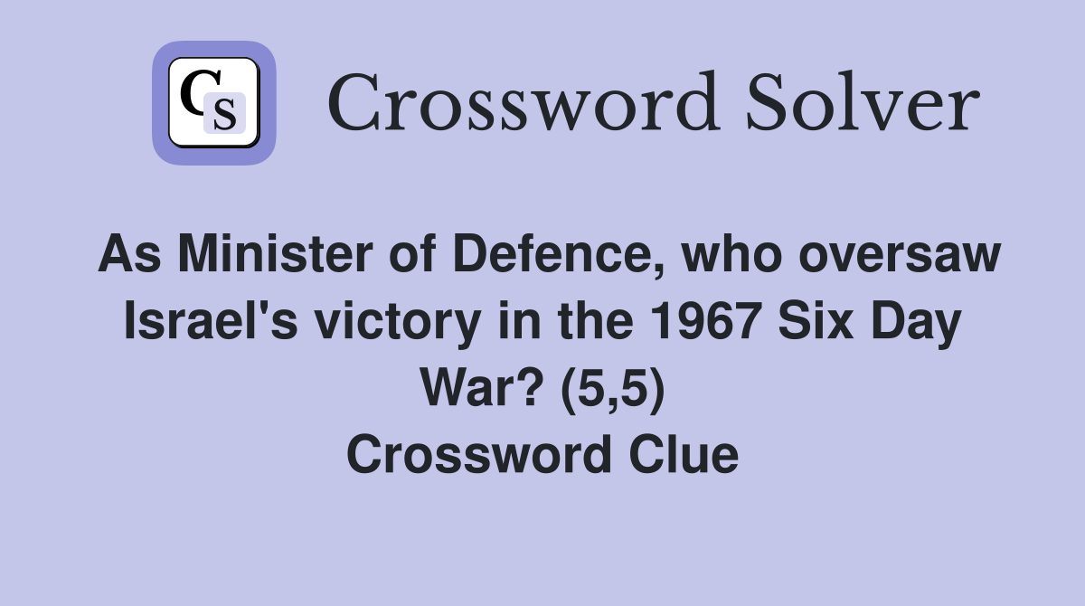 As Minister of Defence, who oversaw Israel's victory in the 1967 Six Day War? (5,5) Crossword Clue