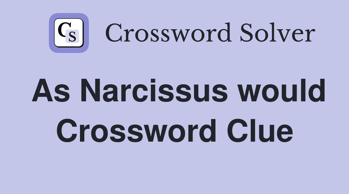 As Narcissus would Crossword Clue