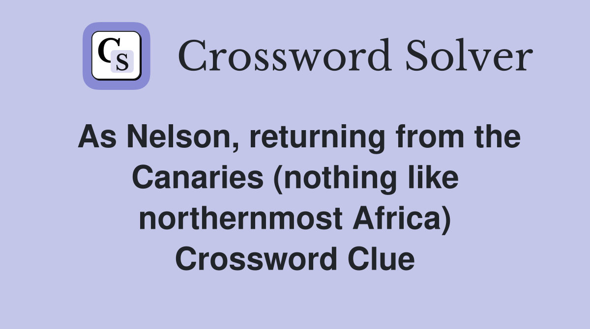 As Nelson, returning from the Canaries (nothing like northernmost Africa) Crossword Clue