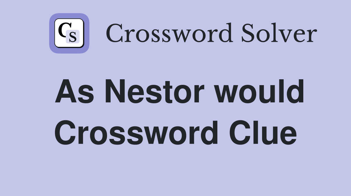 As Nestor would Crossword Clue