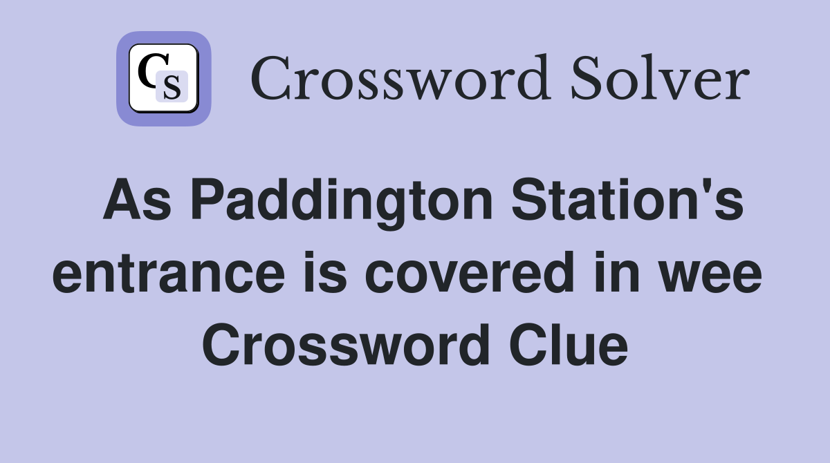 As Paddington Station's entrance is covered in wee  Crossword Clue