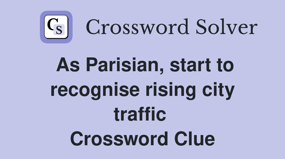 As Parisian, start to recognise rising city traffic  Crossword Clue