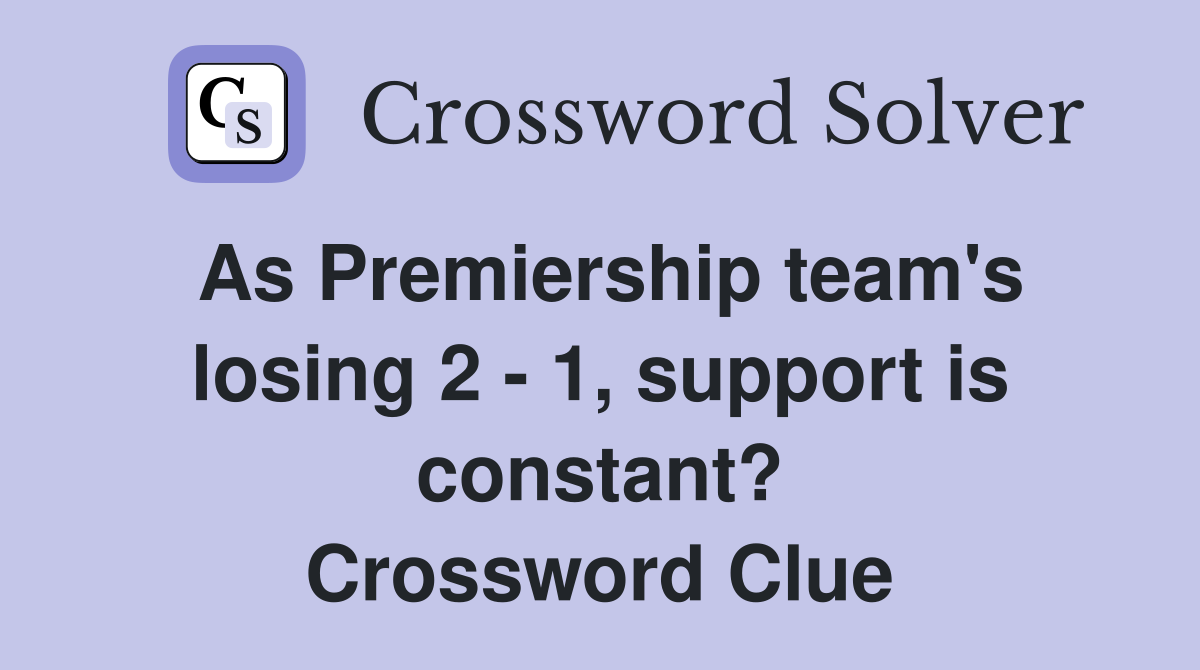 As Premiership team's losing 2 - 1, support is constant? Crossword Clue