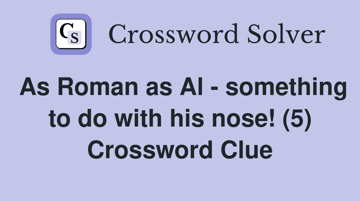 As Roman as Al - something to do with his nose! (5) Crossword Clue