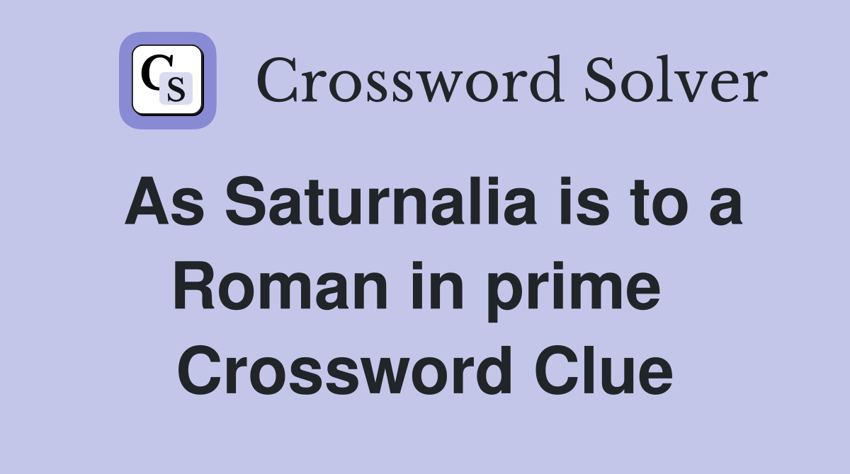 As Saturnalia is to a Roman in prime  Crossword Clue