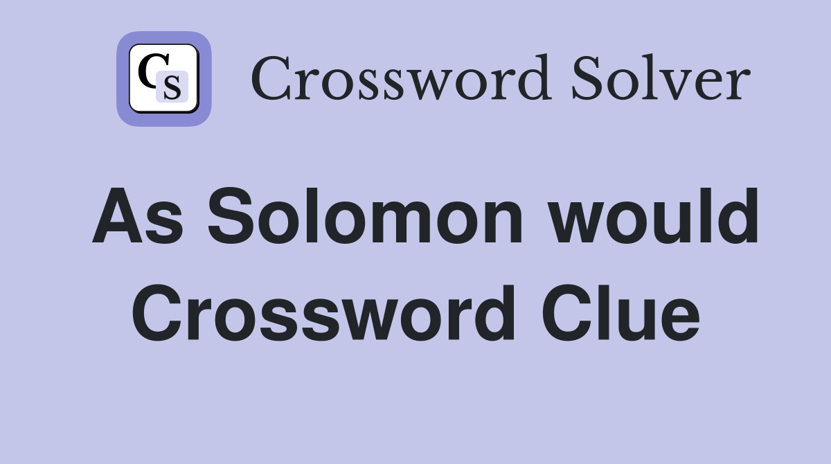 As Solomon would Crossword Clue