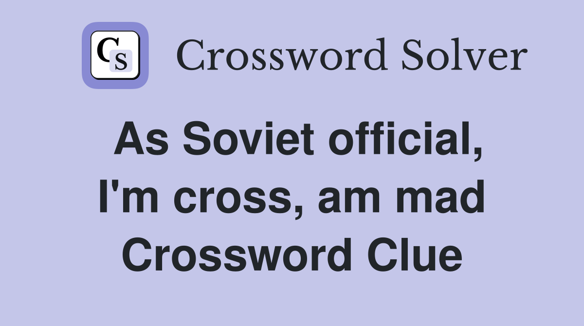 As Soviet official, I'm cross, am mad Crossword Clue