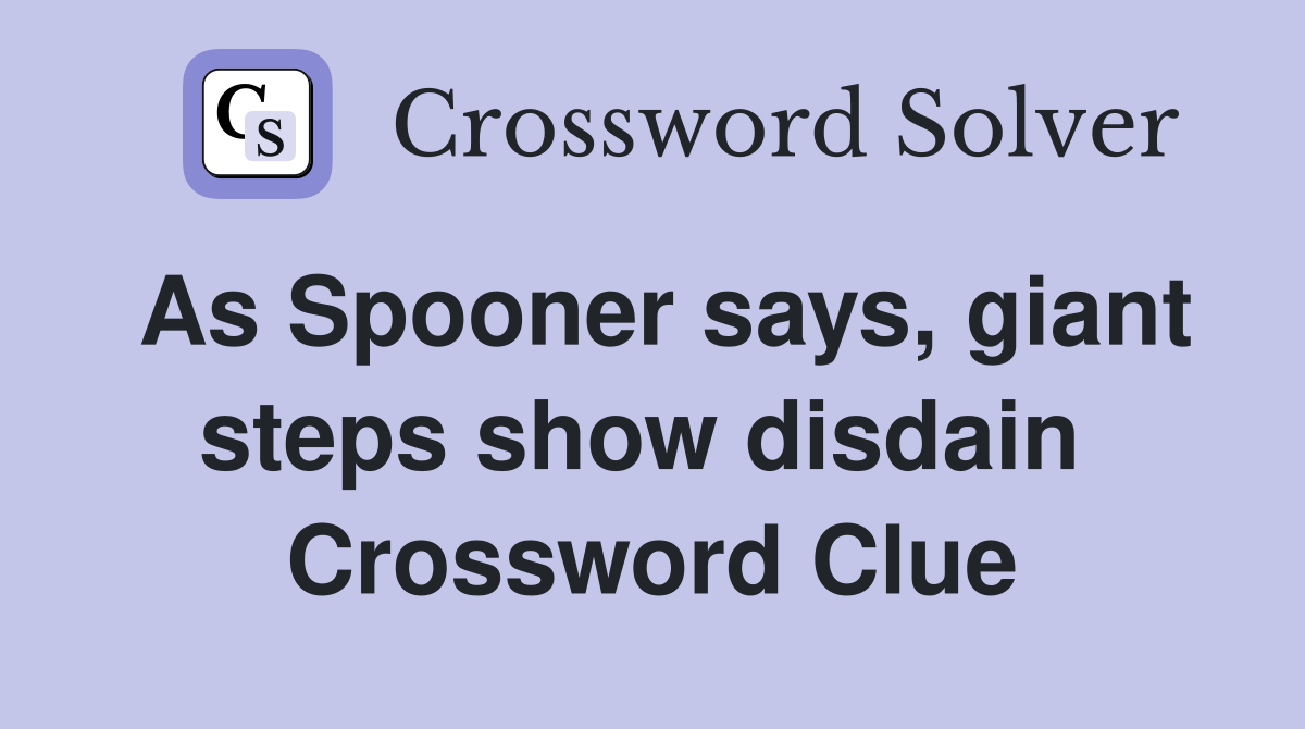 As Spooner says, giant steps show disdain  Crossword Clue