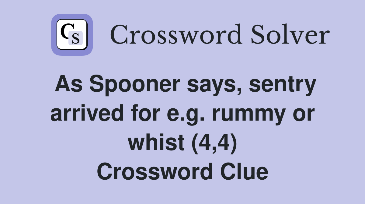 As Spooner says, sentry arrived for e.g. rummy or whist (4,4) Crossword Clue