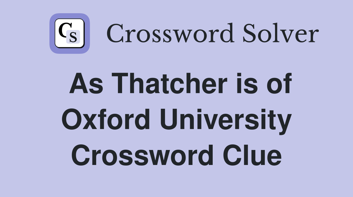 As Thatcher is of Oxford University Crossword Clue