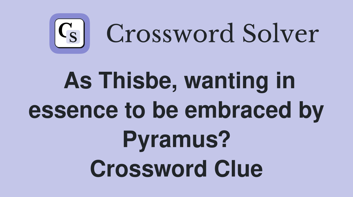 As Thisbe, wanting in essence to be embraced by Pyramus? Crossword Clue