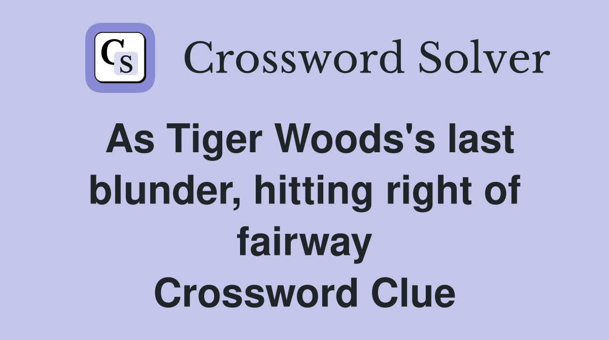 As Tiger Woods's last blunder, hitting right of fairway Crossword Clue