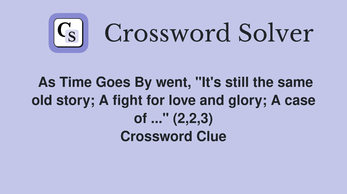 As Time Goes By went, "It's still the same old story; A fight for love and glory; A case of ..." (2,2,3) Crossword Clue