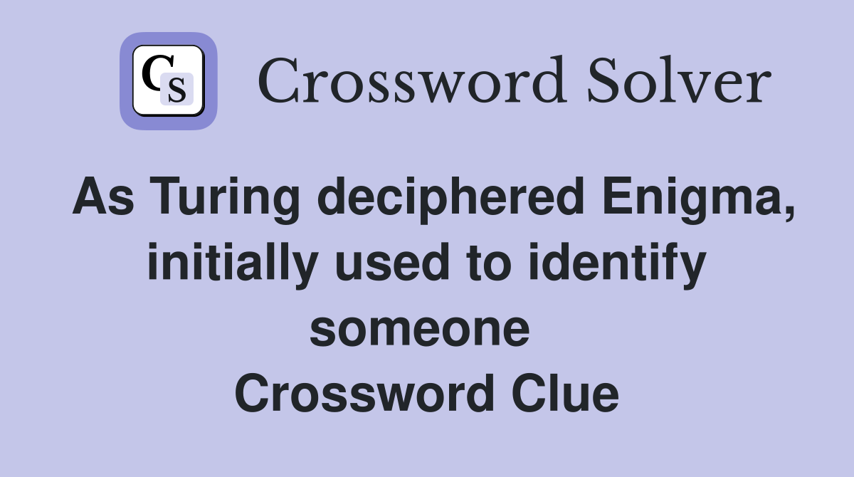 As Turing deciphered Enigma, initially used to identify someone  Crossword Clue