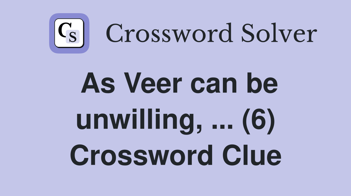 As Veer can be unwilling, ... (6) Crossword Clue