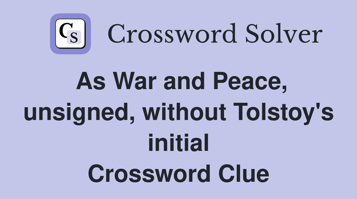 As War and Peace, unsigned, without Tolstoy's initial Crossword Clue