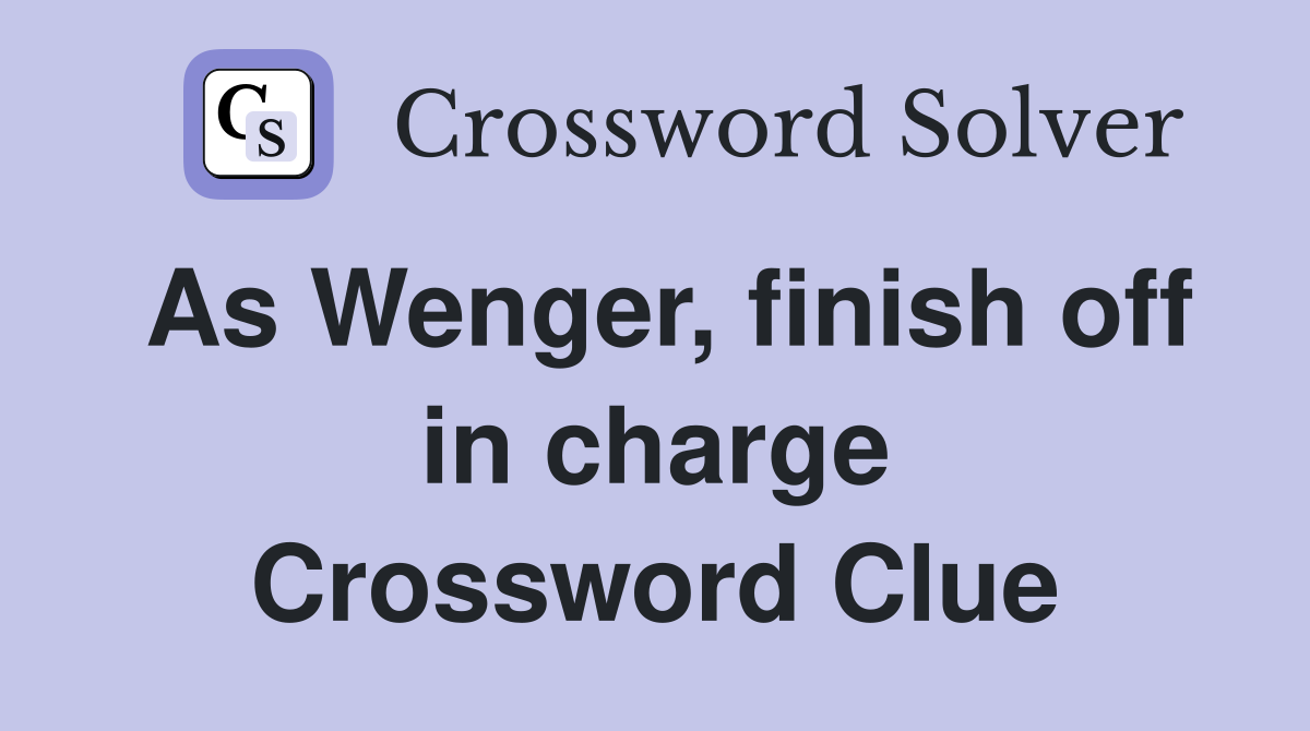 As Wenger, finish off in charge Crossword Clue