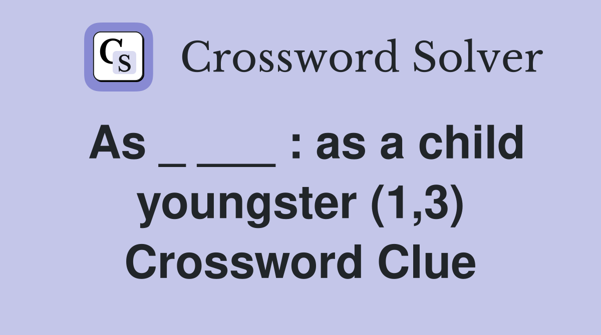As _ ___ : as a child youngster (1,3) Crossword Clue
