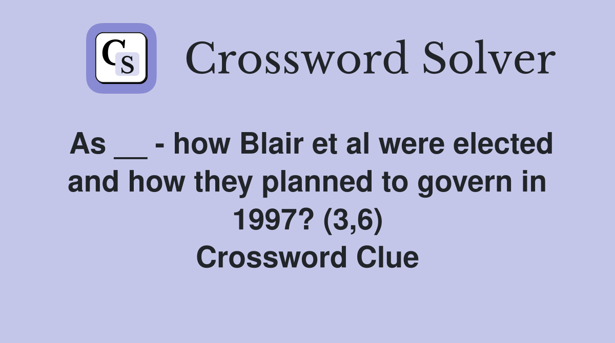 As __ - how Blair et al were elected and how they planned to govern in 1997? (3,6) Crossword Clue