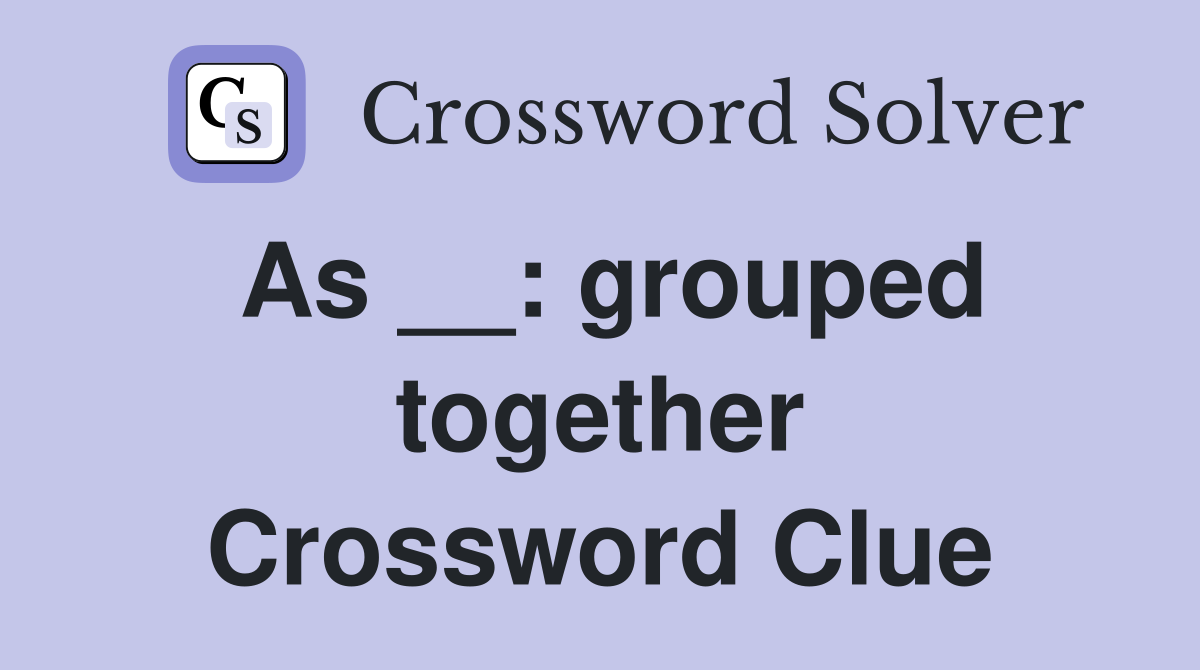 As __: grouped together Crossword Clue